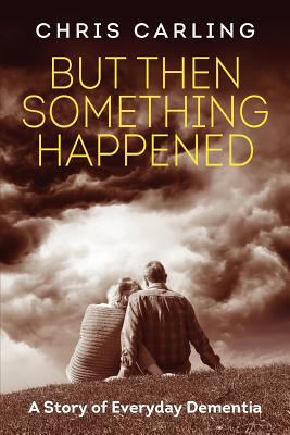 But Then Something Happened: A Story of Everyday Dementia by Chris Carling