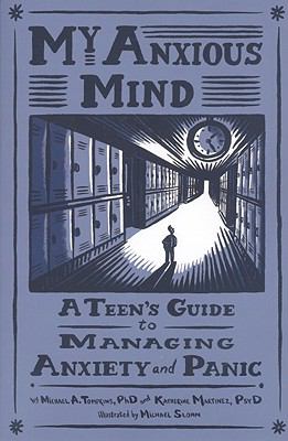 My Anxious Mind: A Teen's Guide to Managing Anxiety and Panic by Michael A. Tompkins, Katherine A. Martinez