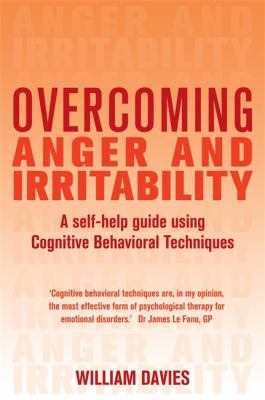 Overcoming Anger and Irritability: A Self-Help guide using Cognitive Behavioral Techniques by William Davies