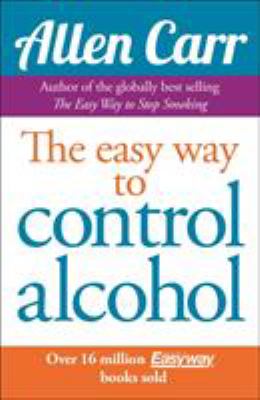 The Easy Way To Control Alcohol by Allen Carr