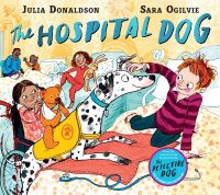 The Hospital Dog Written By Julia Donaldson Illustrated and Sara Ogilvie