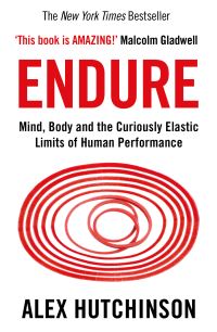 Endure Mind, Body And The Curiously Elastic Limits Of Human Performance By Alex Hutchinson Foreword By Malcolm Gladwell