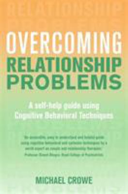 Overcoming Relationship Problems: A self-help guide using Cognitive Behavioral Techniques by Michael Crowe