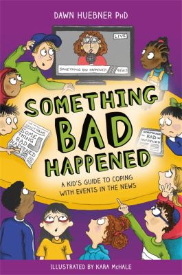 Something Bad Happened A Kid’s Guide To Coping With Events In The News by Dawn Huebner (PhD)