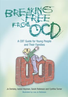 Breaking Free From OCD by Jo Derisley, Isobel Heyman, Sarah Robinson and Cynthia Turner