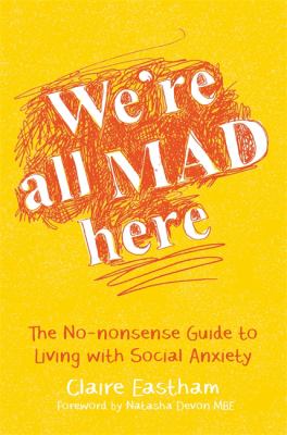 We're All Mad Here: The No-nonsense guide to living with social anxiety by Claire Eastham