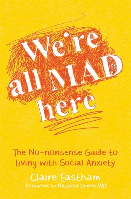 We're All Mad Here: The No-nonsense guide to living with social anxiety by Claire Eastham