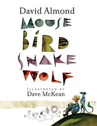 Mouse, Bird, Snake, Wolf By David Almond Illustrated By Dave McKean