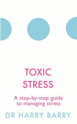 Toxic Stress: A step-by-step guide to managing stress by Dr. Harry Barry