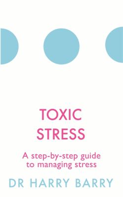 Toxic Stress: A step-by-step guide to managing stress by Dr. Harry Barry