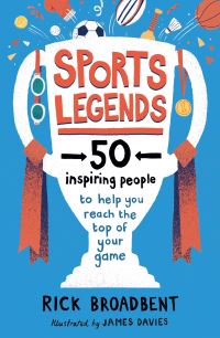 Sports Legends, 50 Inspiring People To Help You Reach The Top Of Your Game by Rick Broadbent