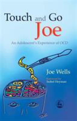 Touch and Go Joe: An Adolescent's Experience of OCD by Joe Wells 