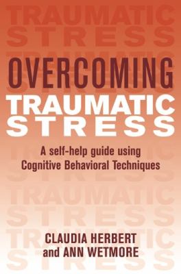 Overcoming Traumatic Stress: A self-help guide using Cognitive Behavioral Techniques by Claudia Herbert and Ann Wetmore