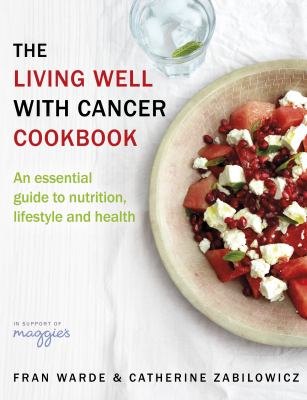 The Living Well with Cancer Cookbook: An essential guide to nutrition, lifestyle and health by Fran Warde and Catherine Zabilowicz