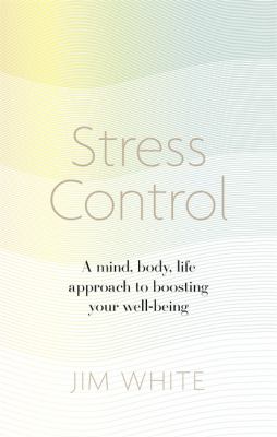 Stress Control: A mind, body, life approach to boosting you well-being by Jim White
