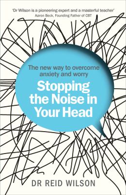 Stopping The Noise In Your Head: The new way to overcome anxiety and worry by Dr. Reid Wilson