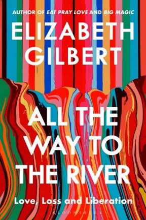 All The Way To The River By Elizabeth Gilbert